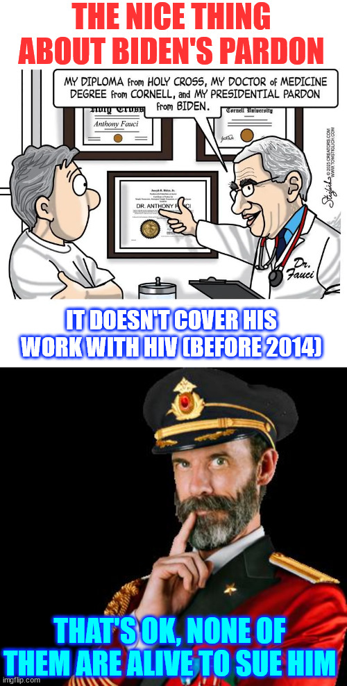 Fauci pardon | THE NICE THING ABOUT BIDEN'S PARDON; IT DOESN'T COVER HIS WORK WITH HIV (BEFORE 2014); THAT'S OK, NONE OF THEM ARE ALIVE TO SUE HIM | image tagged in captain obvious,fauci pardon,mengele would be envious,fauci killed more | made w/ Imgflip meme maker