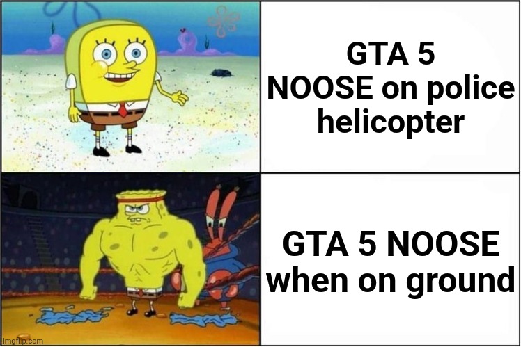 Weak vs Strong Spongebob | GTA 5 NOOSE on police helicopter; GTA 5 NOOSE when on ground | image tagged in weak vs strong spongebob | made w/ Imgflip meme maker