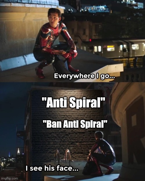 True "ban anti spiral" | "Anti Spiral"; "Ban Anti Spiral" | image tagged in everywhere i go i see his face,memes,funny memes | made w/ Imgflip meme maker