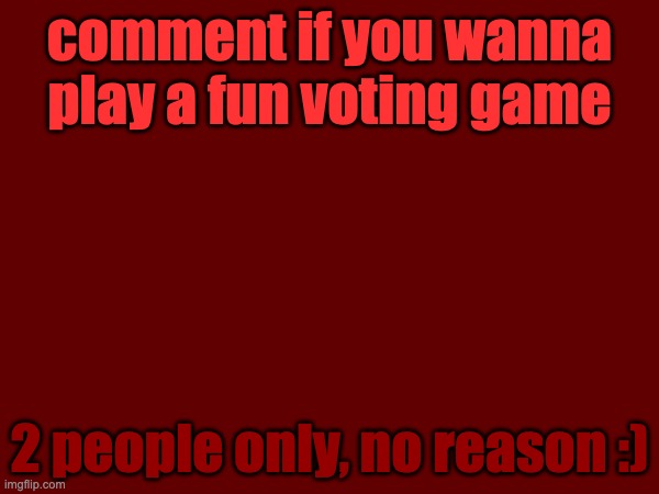 comment if you wanna play a fun voting game; 2 people only, no reason :) | made w/ Imgflip meme maker