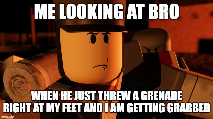 grenades and unsupervised men | ME LOOKING AT BRO; WHEN HE JUST THREW A GRENADE RIGHT AT MY FEET AND I AM GETTING GRABBED | image tagged in cooking and blackpowder,roblox meme | made w/ Imgflip meme maker