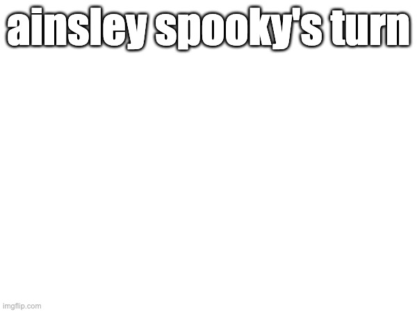 ainsley spooky's turn | made w/ Imgflip meme maker