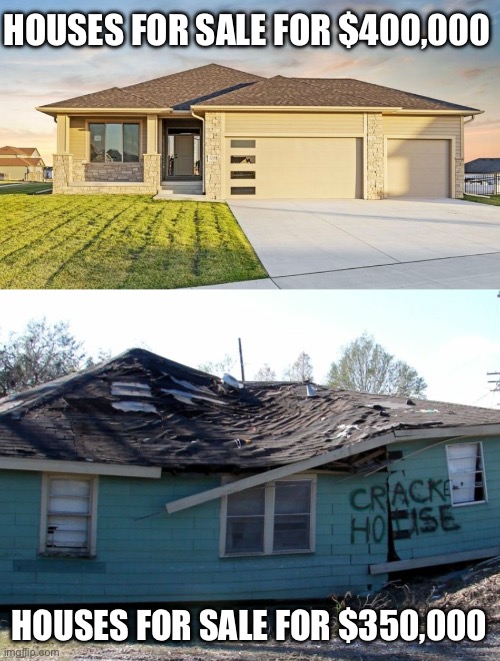 $400K houses vs $350K houses | HOUSES FOR SALE FOR $400,000; HOUSES FOR SALE FOR $350,000 | image tagged in funny,memes,realty,realtor,meme | made w/ Imgflip meme maker