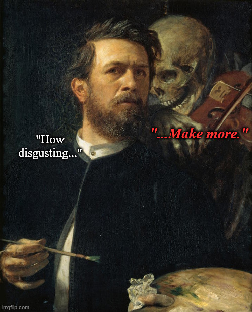 The intrusive thoughts won | "...Make more."; "How disgusting..." | image tagged in skeleton whispering in man's ear,reaction,skeleton,painting | made w/ Imgflip meme maker