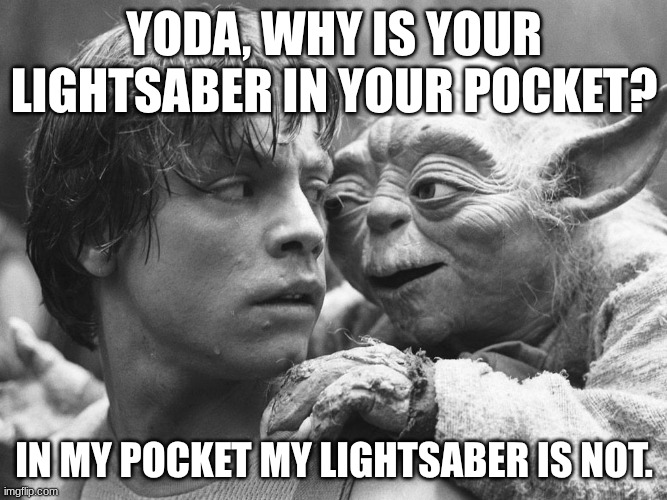 Yoda | YODA, WHY IS YOUR LIGHTSABER IN YOUR POCKET? IN MY POCKET, MY LIGHTSABER IS NOT. | image tagged in whispering yoda,lightsaber,pocket,yoda,luke skywalker | made w/ Imgflip meme maker