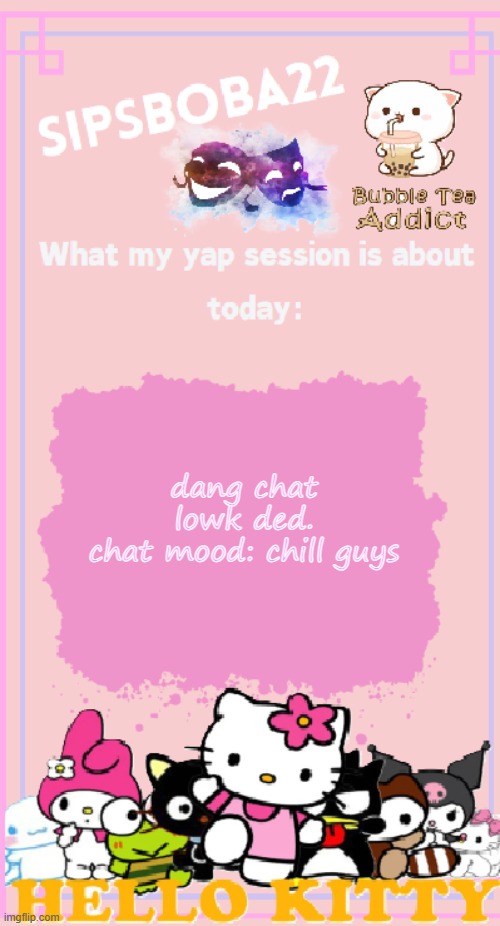 stream mood: chill guys | dang chat lowk ded.
chat mood: chill guys | image tagged in sipsboba22's announcement temp | made w/ Imgflip meme maker