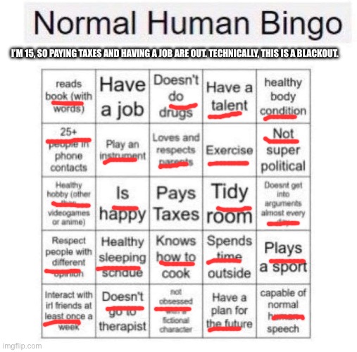 I played a Bingo card. Paying taxes and having a job weren’t supposed to be on my card. | I’M 15, SO PAYING TAXES AND HAVING A JOB ARE OUT. TECHNICALLY, THIS IS A BLACKOUT. | image tagged in normal human bingo | made w/ Imgflip meme maker