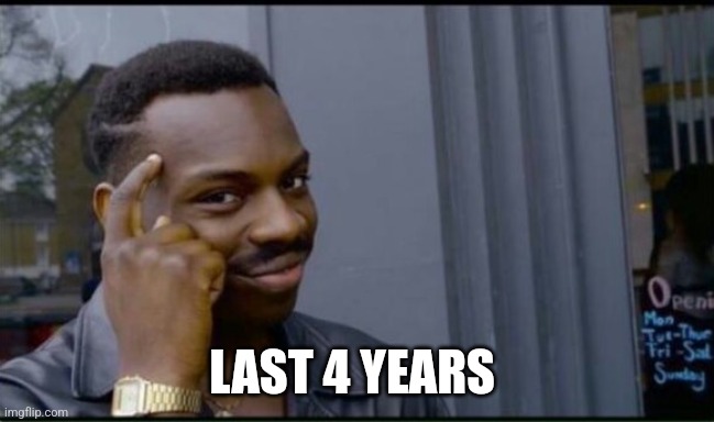 Thinking Black Man | LAST 4 YEARS | image tagged in thinking black man | made w/ Imgflip meme maker