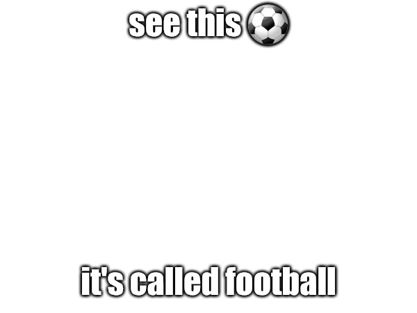 see this ⚽; it's called football | made w/ Imgflip meme maker