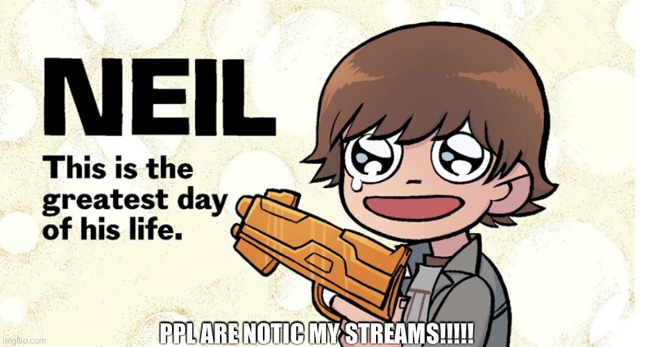 noticing* SORRY | PPL ARE NOTIC MY STREAMS!!!!! | image tagged in scott pilgrim neil this is the greatest day of his life | made w/ Imgflip meme maker