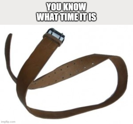 Belt | YOU KNOW
WHAT TIME IT IS | image tagged in belt | made w/ Imgflip meme maker