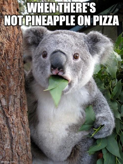 Surprised Koala Meme | WHEN THERE'S NOT PINEAPPLE ON PIZZA | image tagged in memes,surprised koala | made w/ Imgflip meme maker