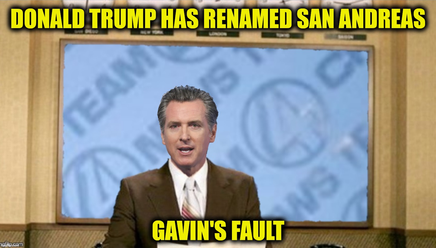 Bad Photoshop Sunday presents:  Gavin's Fault | DONALD TRUMP HAS RENAMED SAN ANDREAS; GAVIN'S FAULT | image tagged in bad photoshop sunday,gavin newsom,ron burgundy | made w/ Imgflip meme maker