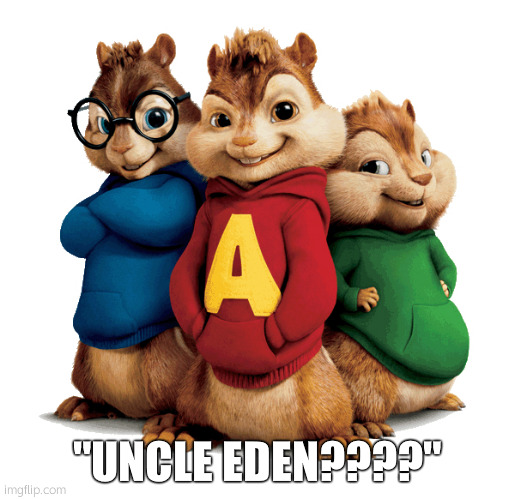 Alvin & The Chipmunks | "UNCLE EDEN????" | image tagged in alvin the chipmunks | made w/ Imgflip meme maker