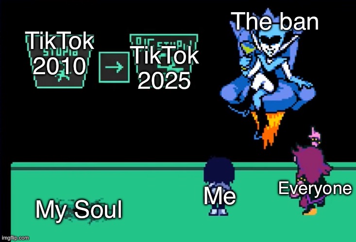 TikTok ban (I Promise No More of These) | The ban; TikTok 2010; TikTok 2025; Everyone; Me; My Soul | image tagged in le stoopid,stoopid,deltarune,tiktok,tiktok sucks | made w/ Imgflip meme maker