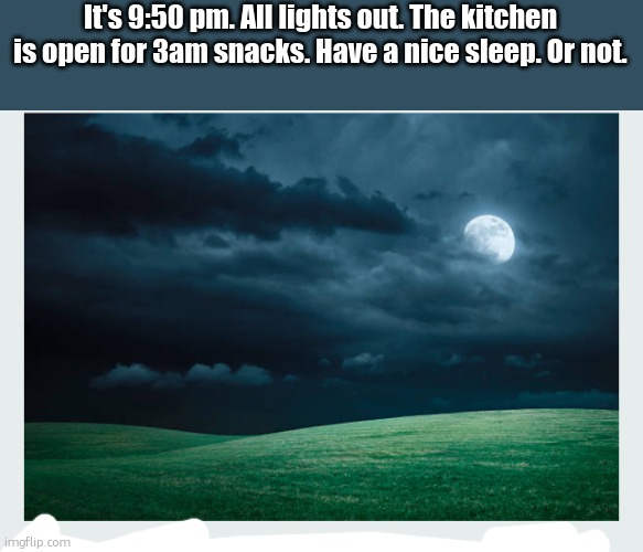 5pm night time | It's 9:50 pm. All lights out. The kitchen is open for 3am snacks. Have a nice sleep. Or not. | image tagged in 5pm night time | made w/ Imgflip meme maker