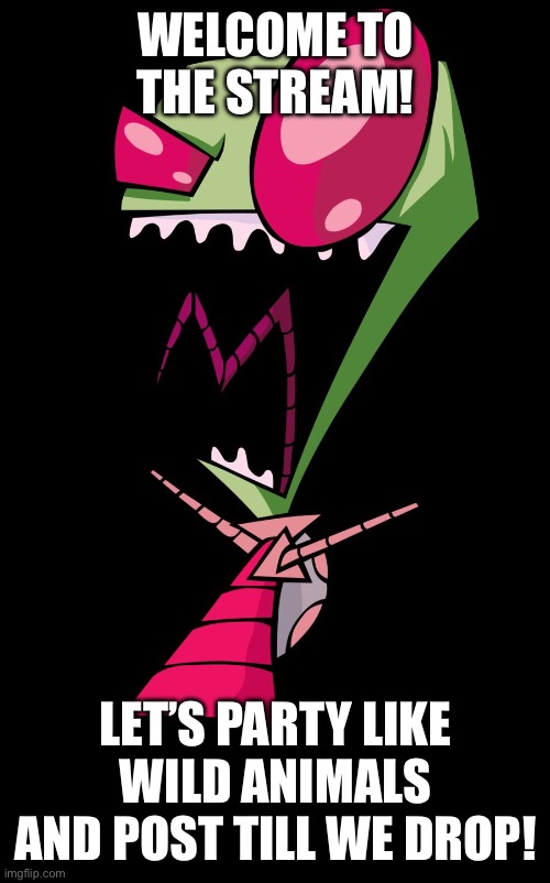 YAHOO! | WELCOME TO THE STREAM! LET’S PARTY LIKE WILD ANIMALS AND POST TILL WE DROP! | image tagged in invader zim | made w/ Imgflip meme maker