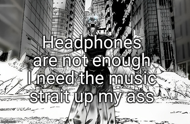 music is too good | Headphones are not enough I need the music strait up my ass | image tagged in gojo,anime,headphones,so true,songs,juice wrld | made w/ Imgflip meme maker