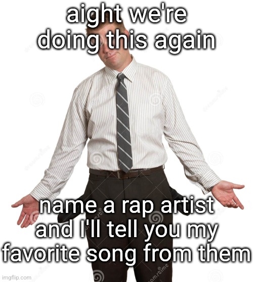 guy emptying pockets | aight we're doing this again; name a rap artist and I'll tell you my favorite song from them | image tagged in guy emptying pockets | made w/ Imgflip meme maker