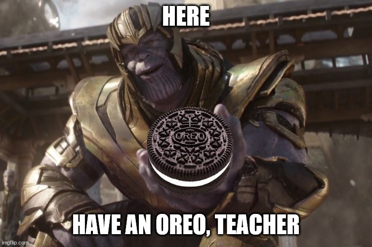 Here You Go | HERE HAVE AN OREO, TEACHER | image tagged in here you go | made w/ Imgflip meme maker