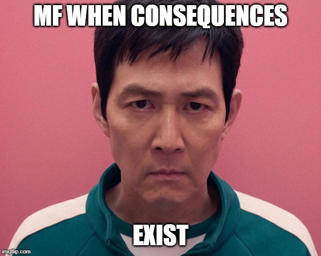 gi-hun stare | MF WHEN CONSEQUENCES; EXIST | image tagged in gi-hun stare | made w/ Imgflip meme maker