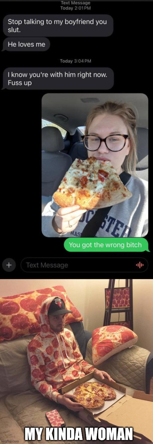 SHE SEEMS NICE | MY KINDA WOMAN | image tagged in memes,texting,fail,pizza,pizza time | made w/ Imgflip meme maker