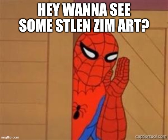 Stolen art lol | HEY WANNA SEE SOME STLEN ZIM ART? | image tagged in psst spiderman | made w/ Imgflip meme maker