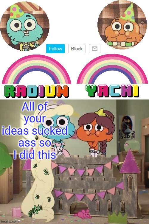 Radium and Yachis temp | All of your ideas sucked ass so I did this | image tagged in radium and yachis temp | made w/ Imgflip meme maker