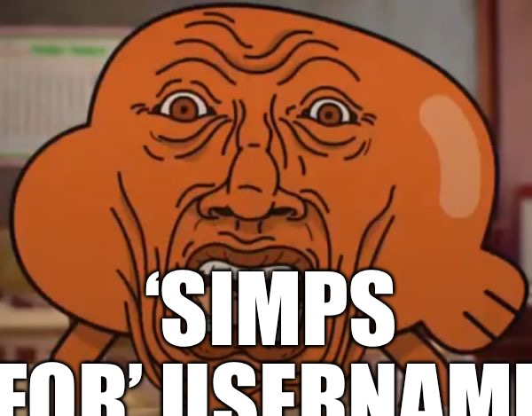 gumball darwin upset | ‘SIMPS FOR’ USERNAME | image tagged in gumball darwin upset | made w/ Imgflip meme maker