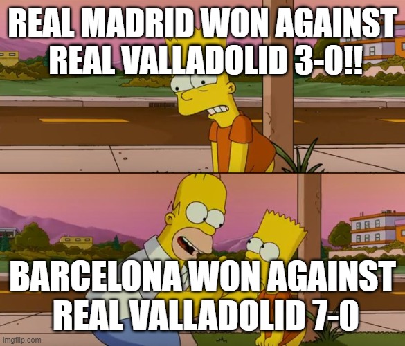 Penbappe | REAL MADRID WON AGAINST  REAL VALLADOLID 3-0!! BARCELONA WON AGAINST  REAL VALLADOLID 7-0 | image tagged in simpsons so far | made w/ Imgflip meme maker