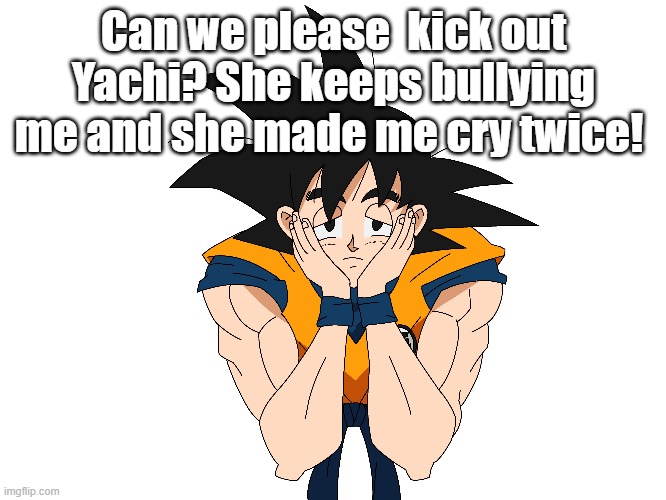 Can we please  kick out Yachi? She keeps bullying me and she made me cry twice! | made w/ Imgflip meme maker