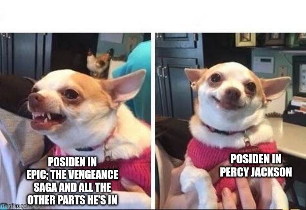 Angry Happy Chihuahua | POSIDEN IN EPIC; THE VENGEANCE SAGA AND ALL THE OTHER PARTS HE'S IN; POSIDEN IN PERCY JACKSON | image tagged in angry happy chihuahua,percy jackson | made w/ Imgflip meme maker