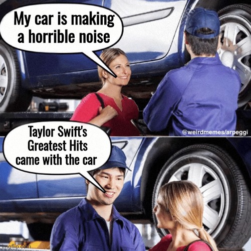 My Car Is Making An Awful Noise | My car is making a horrible noise Taylor Swift's Greatest Hits came with the car | image tagged in my car is making an awful noise | made w/ Imgflip meme maker