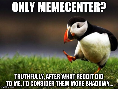 Unpopular Opinion Puffin Meme | ONLY MEMECENTER? TRUTHFULLY, AFTER WHAT REDDIT DID TO ME, I'D CONSIDER THEM MORE SHADOWY... | image tagged in memes,unpopular opinion puffin | made w/ Imgflip meme maker