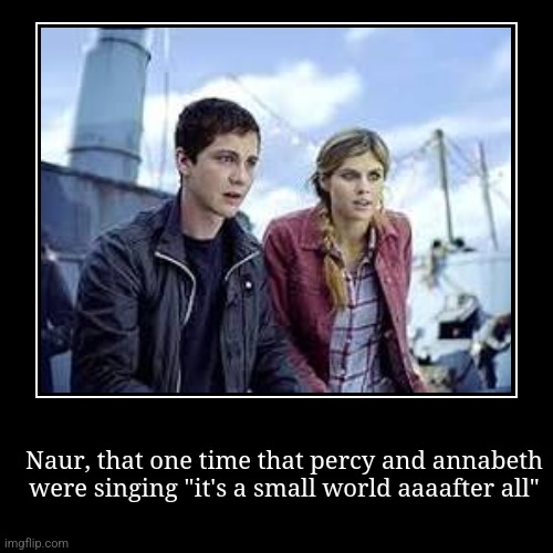 Naur, that one time that percy and annabeth were singing "it's a small world aaaafter all" | | image tagged in funny,demotivationals,its a amall world | made w/ Imgflip demotivational maker