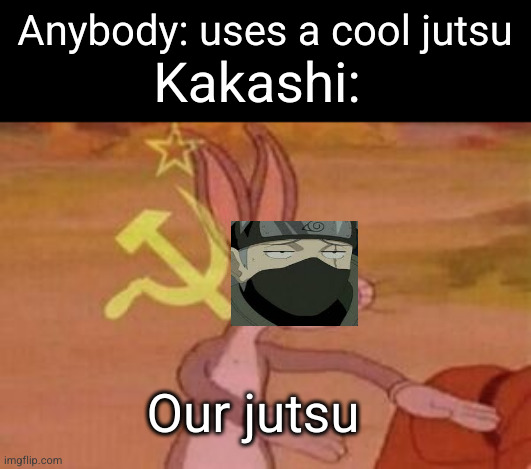 copies over 1000 jutsu he never uses | Anybody: uses a cool jutsu; Kakashi:; Our jutsu | image tagged in our,bugs bunny communist,bugs bunny,kakashi,naruto,anime | made w/ Imgflip meme maker