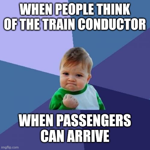 I want to think of the train conductor | WHEN PEOPLE THINK OF THE TRAIN CONDUCTOR; WHEN PASSENGERS CAN ARRIVE | image tagged in memes,success kid,funny | made w/ Imgflip meme maker