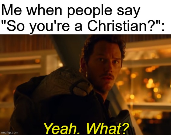 Yeah. What? | Me when people say "So you're a Christian?": | image tagged in yeah what | made w/ Imgflip meme maker