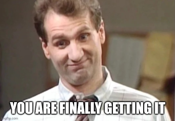 Al Bundy Yeah Right | YOU ARE FINALLY GETTING IT | image tagged in al bundy yeah right | made w/ Imgflip meme maker