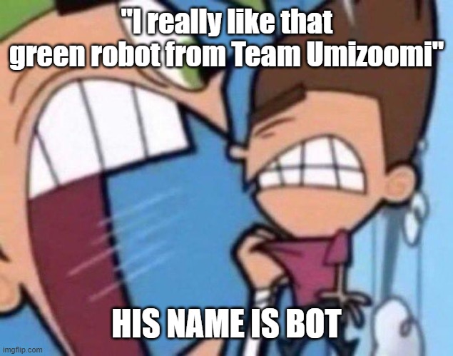 HIS NAME IS BOT | "I really like that green robot from Team Umizoomi"; HIS NAME IS BOT | image tagged in cosmo yelling at timmy | made w/ Imgflip meme maker