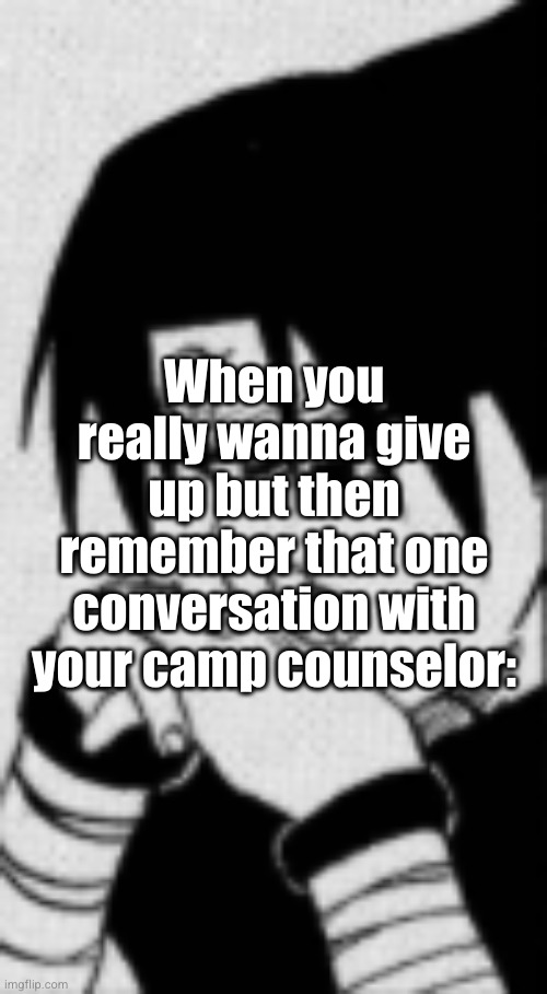 camp counselors are the W | When you really wanna give up but then remember that one conversation with your camp counselor: | image tagged in sasuke thinking,sasuke,anime,depression,sad,camp | made w/ Imgflip meme maker