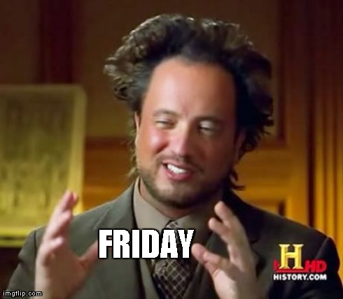 Ancient Aliens Meme | FRIDAY | image tagged in memes,ancient aliens | made w/ Imgflip meme maker