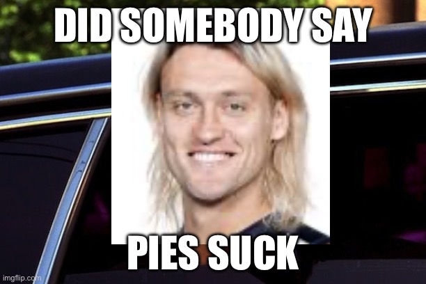 Did Somebody Say | DID SOMEBODY SAY; PIES SUCK | image tagged in did somebody say | made w/ Imgflip meme maker