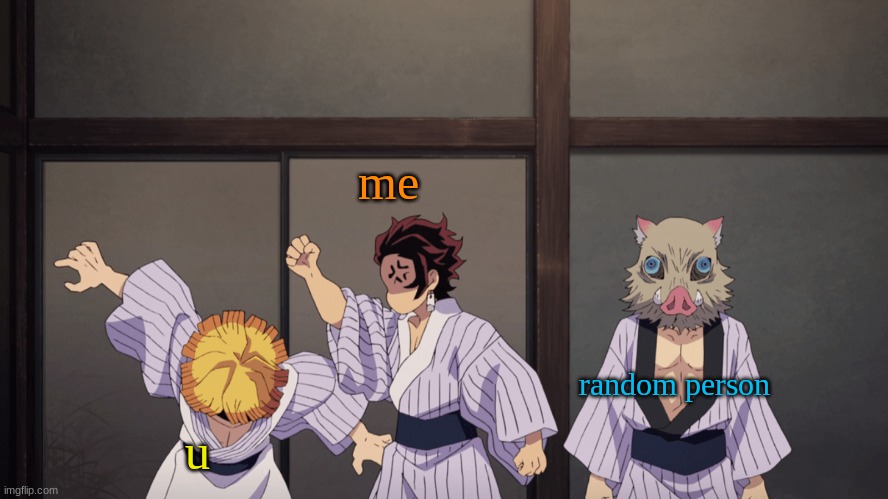 demon slayer | random person u me | image tagged in demon slayer | made w/ Imgflip meme maker