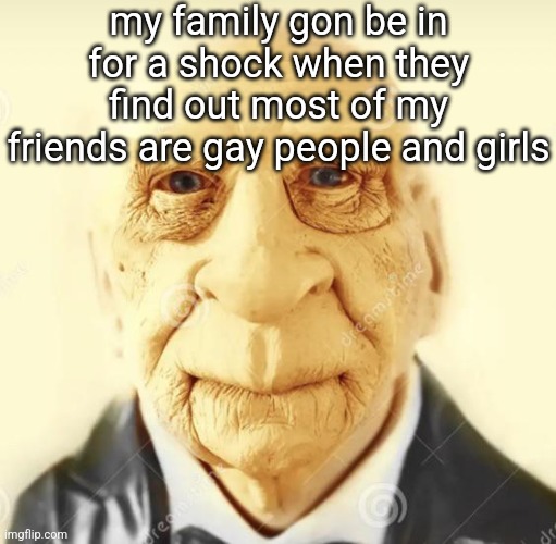 p | my family gon be in for a shock when they find out most of my friends are gay people and girls | image tagged in andrew finlayson | made w/ Imgflip meme maker