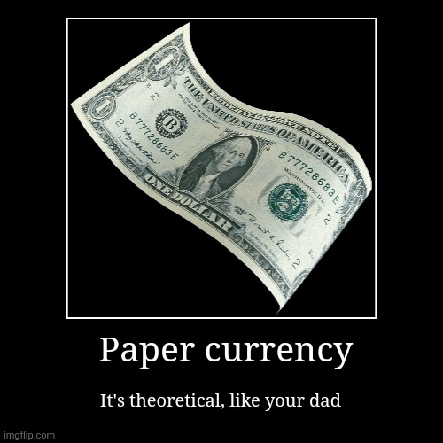 Paper grows on trees not money | Paper currency | It's theoretical, like your dad | image tagged in funny,demotivationals | made w/ Imgflip demotivational maker