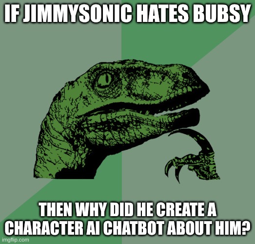 Philosoraptor | IF JIMMYSONIC HATES BUBSY; THEN WHY DID HE CREATE A CHARACTER AI CHATBOT ABOUT HIM? | image tagged in philosoraptor | made w/ Imgflip meme maker