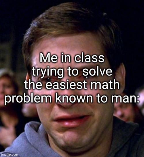 I hate math so much | image tagged in embarrassing,tobey maguire,tobey maguire crying,school sucks,math,relatable | made w/ Imgflip meme maker