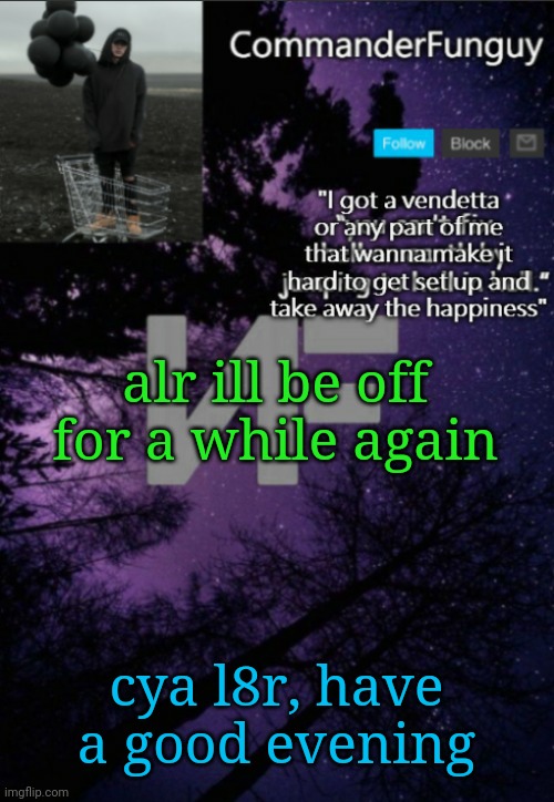bai | alr ill be off for a while again; cya l8r, have a good evening | image tagged in commanderfunguy nf template thx yachi | made w/ Imgflip meme maker