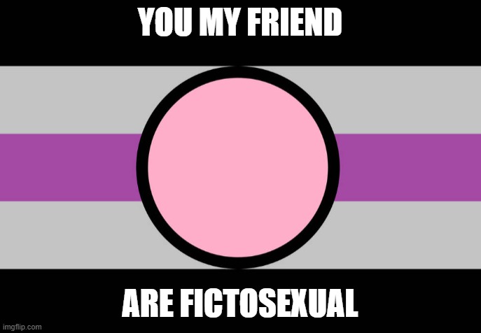 YOU MY FRIEND ARE FICTOSEXUAL | made w/ Imgflip meme maker